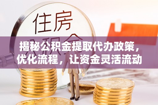 克孜勒苏柯尔克孜揭秘公积金提取代办政策，优化流程，让资金灵活流动