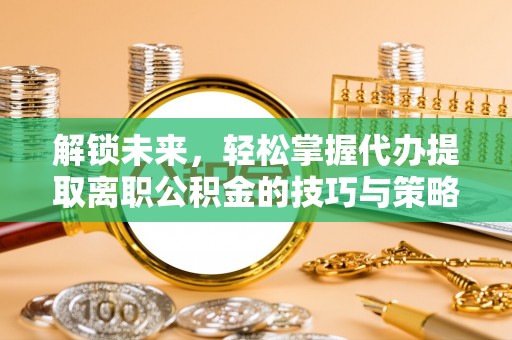 克孜勒苏柯尔克孜解锁未来，轻松掌握代办提取离职公积金的技巧与策略