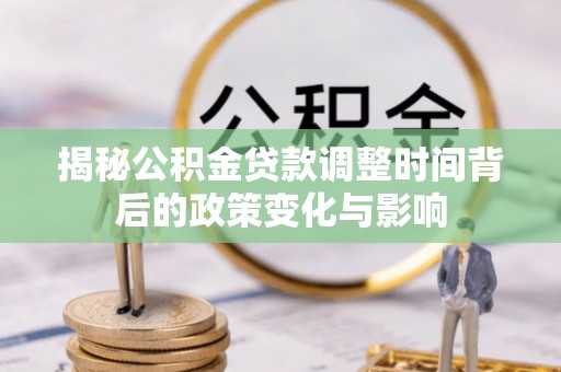 克孜勒苏柯尔克孜揭秘公积金贷款调整时间背后的政策变化与影响