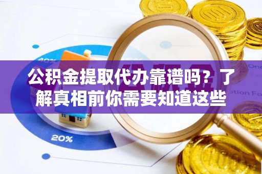克孜勒苏柯尔克孜公积金提取代办靠谱吗？了解真相前你需要知道这些