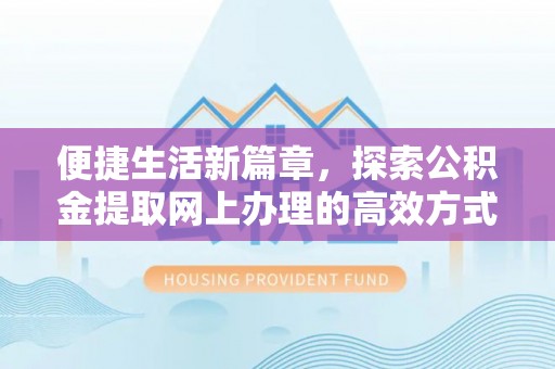 克孜勒苏柯尔克孜便捷生活新篇章，探索公积金提取网上办理的高效方式