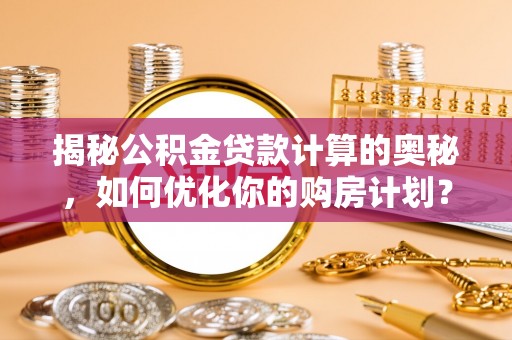克孜勒苏柯尔克孜揭秘公积金贷款计算的奥秘，如何优化你的购房计划？