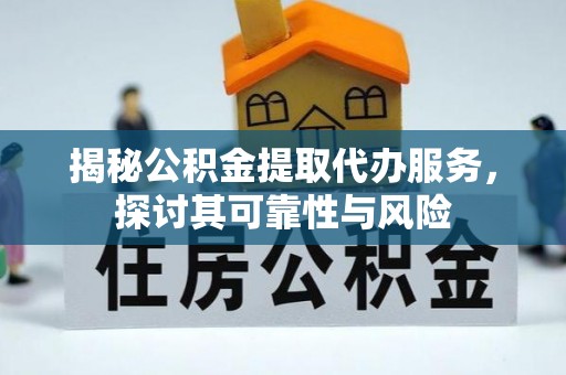 克孜勒苏柯尔克孜揭秘公积金提取代办服务，探讨其可靠性与风险