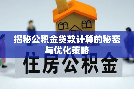 克孜勒苏柯尔克孜揭秘公积金贷款计算的秘密与优化策略