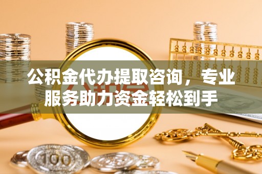 克孜勒苏柯尔克孜公积金代办提取咨询，专业服务助力资金轻松到手