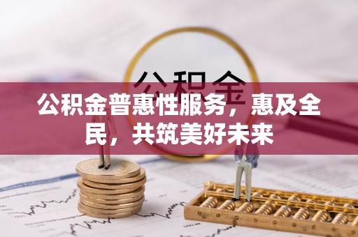 克孜勒苏柯尔克孜公积金普惠性服务，惠及全民，共筑美好未来