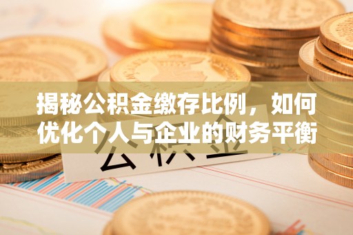 克孜勒苏柯尔克孜揭秘公积金缴存比例，如何优化个人与企业的财务平衡