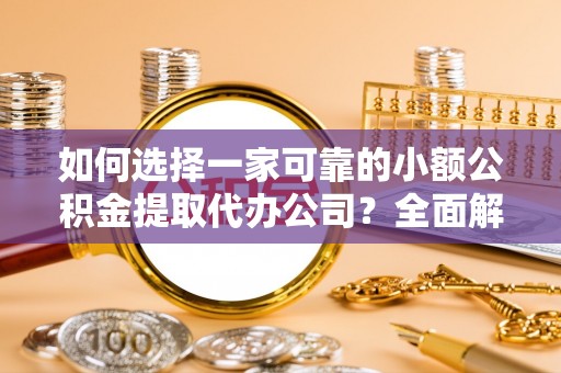 克孜勒苏柯尔克孜如何选择一家可靠的小额公积金提取代办公司？全面解析与指南