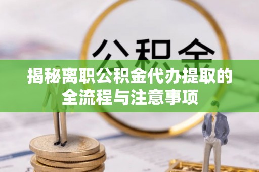 克孜勒苏柯尔克孜揭秘离职公积金代办提取的全流程与注意事项