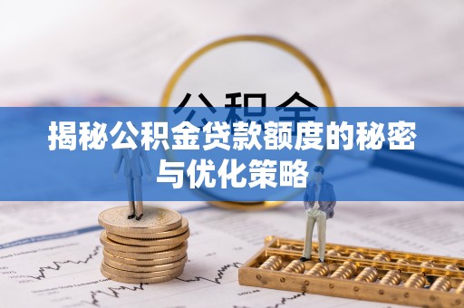 克孜勒苏柯尔克孜揭秘公积金贷款额度的秘密与优化策略
