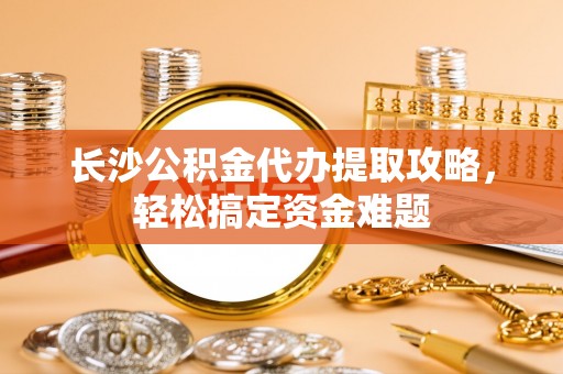 克孜勒苏柯尔克孜长沙公积金代办提取攻略，轻松搞定资金难题