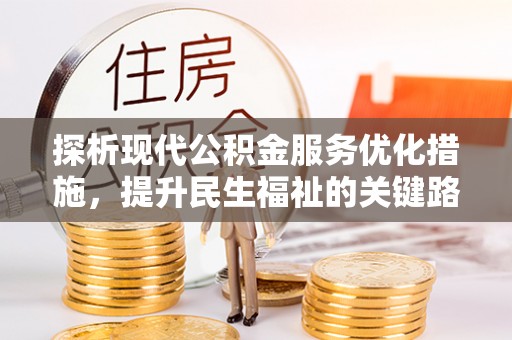克孜勒苏柯尔克孜探析现代公积金服务优化措施，提升民生福祉的关键路径
