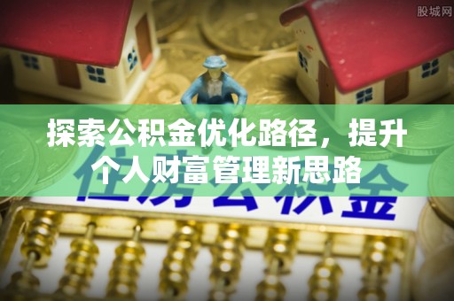 克孜勒苏柯尔克孜探索公积金优化路径，提升个人财富管理新思路