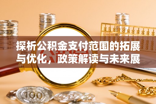 克孜勒苏柯尔克孜探析公积金支付范围的拓展与优化，政策解读与未来展望