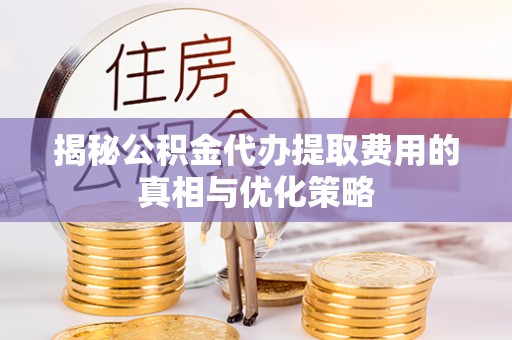 克孜勒苏柯尔克孜揭秘公积金代办提取费用的真相与优化策略