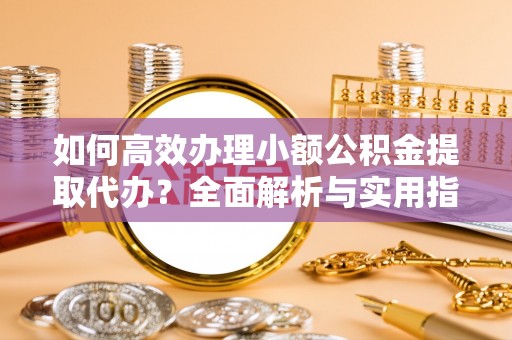 克孜勒苏柯尔克孜如何高效办理小额公积金提取代办？全面解析与实用指南