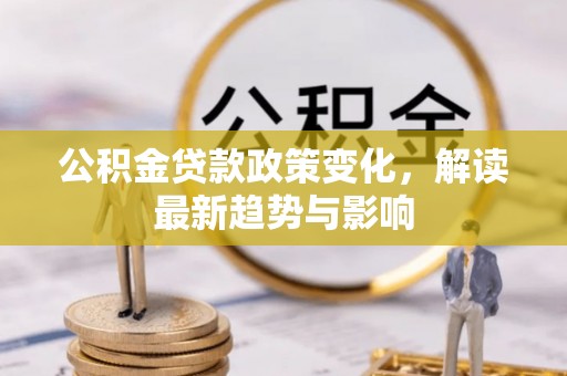 克孜勒苏柯尔克孜公积金贷款政策变化，解读最新趋势与影响