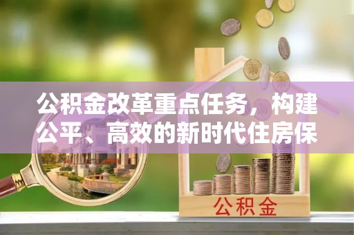 克孜勒苏柯尔克孜公积金改革重点任务，构建公平、高效的新时代住房保障体系