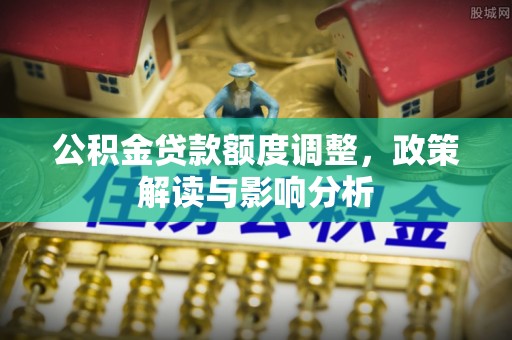 克孜勒苏柯尔克孜公积金贷款额度调整，政策解读与影响分析