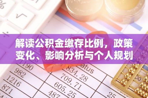 克孜勒苏柯尔克孜解读公积金缴存比例，政策变化、影响分析与个人规划