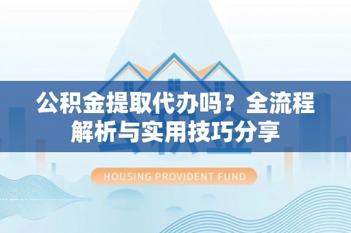 克孜勒苏柯尔克孜公积金提取代办吗？全流程解析与实用技巧分享