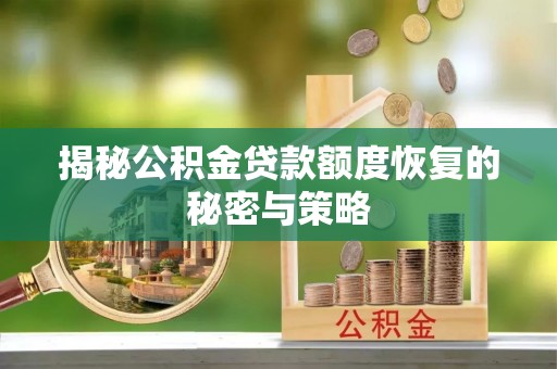 克孜勒苏柯尔克孜揭秘公积金贷款额度恢复的秘密与策略