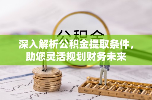 克孜勒苏柯尔克孜深入解析公积金提取条件，助您灵活规划财务未来