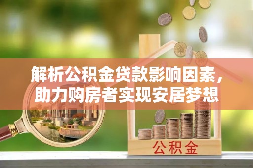 克孜勒苏柯尔克孜解析公积金贷款影响因素，助力购房者实现安居梦想