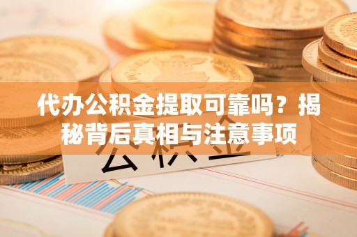 克孜勒苏柯尔克孜代办公积金提取可靠吗？揭秘背后真相与注意事项