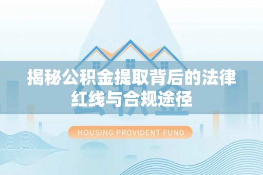 克孜勒苏柯尔克孜揭秘公积金提取背后的法律红线与合规途径