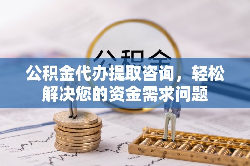 克孜勒苏柯尔克孜公积金代办提取咨询，轻松解决您的资金需求问题