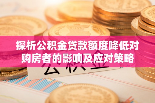 克孜勒苏柯尔克孜探析公积金贷款额度降低对购房者的影响及应对策略