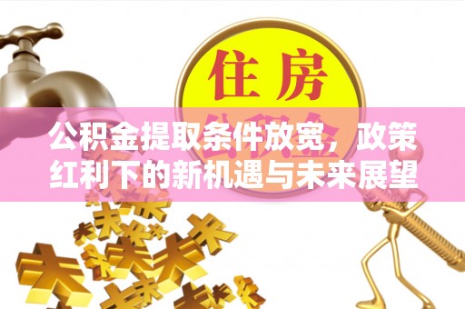 克孜勒苏柯尔克孜公积金提取条件放宽，政策红利下的新机遇与未来展望