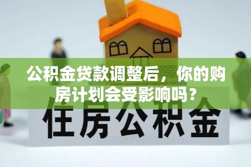 克孜勒苏柯尔克孜公积金贷款调整后，你的购房计划会受影响吗？