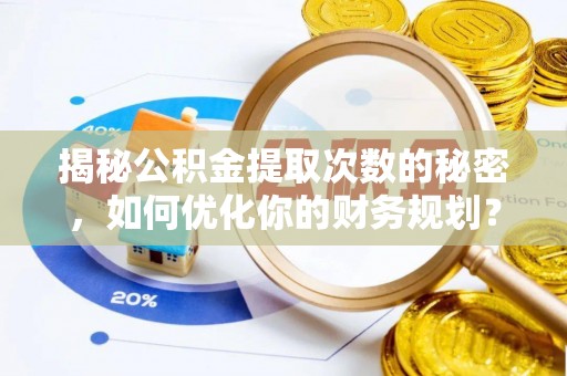 克孜勒苏柯尔克孜揭秘公积金提取次数的秘密，如何优化你的财务规划？
