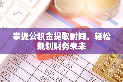 克孜勒苏柯尔克孜掌握公积金提取时间，轻松规划财务未来