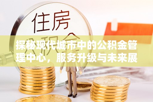 克孜勒苏柯尔克孜探秘现代城市中的公积金管理中心，服务升级与未来展望