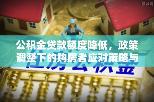 克孜勒苏柯尔克孜公积金贷款额度降低，政策调整下的购房者应对策略与未来趋势