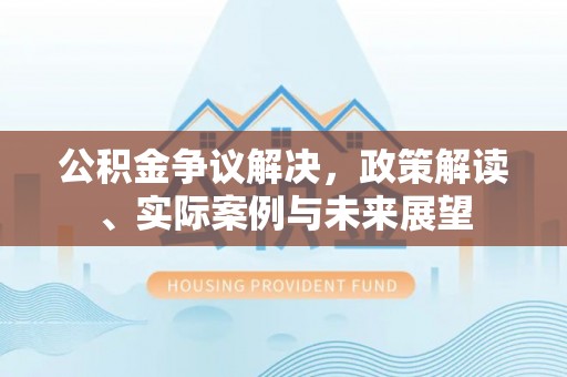 克孜勒苏柯尔克孜公积金争议解决，政策解读、实际案例与未来展望