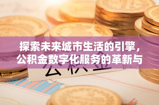 克孜勒苏柯尔克孜探索未来城市生活的引擎，公积金数字化服务的革新与实践