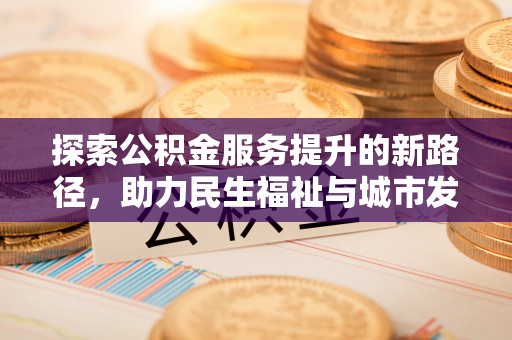 克孜勒苏柯尔克孜探索公积金服务提升的新路径，助力民生福祉与城市发展