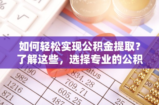 克孜勒苏柯尔克孜如何轻松实现公积金提取？了解这些，选择专业的公积金提取代办服务