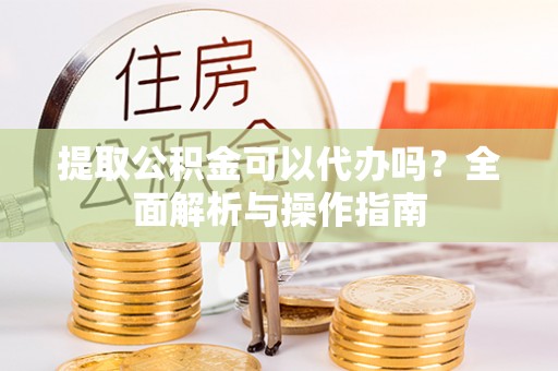 克孜勒苏柯尔克孜提取公积金可以代办吗？全面解析与操作指南