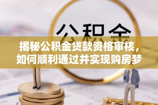 克孜勒苏柯尔克孜揭秘公积金贷款资格审核，如何顺利通过并实现购房梦想