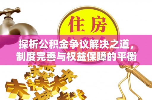 克孜勒苏柯尔克孜探析公积金争议解决之道，制度完善与权益保障的平衡点