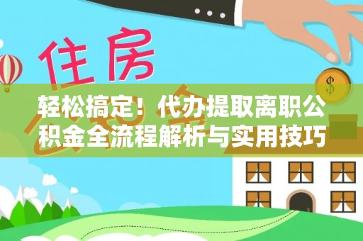 克孜勒苏柯尔克孜轻松搞定！代办提取离职公积金全流程解析与实用技巧