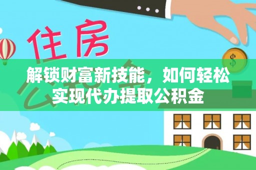 克孜勒苏柯尔克孜解锁财富新技能，如何轻松实现代办提取公积金