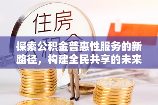 克孜勒苏柯尔克孜探索公积金普惠性服务的新路径，构建全民共享的未来