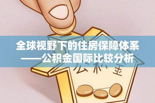 克孜勒苏柯尔克孜全球视野下的住房保障体系——公积金国际比较分析