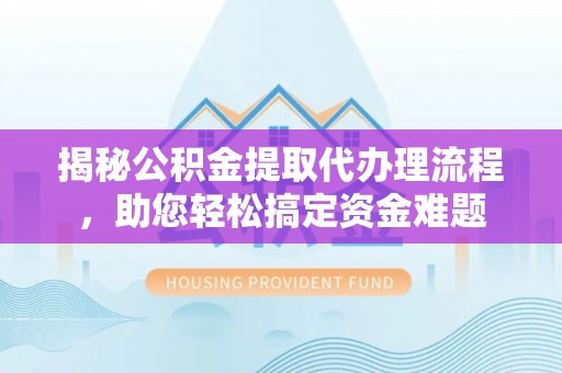 克孜勒苏柯尔克孜揭秘公积金提取代办理流程，助您轻松搞定资金难题